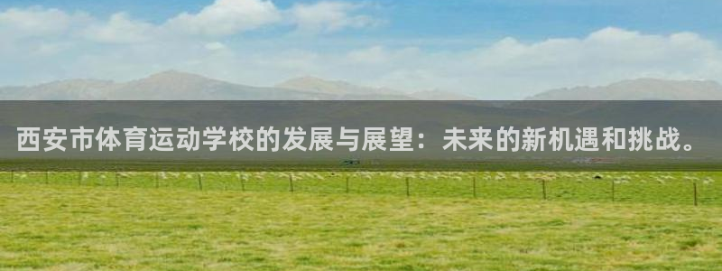 凯发官网下载招商电话号码是多少号：西安市体育运动学校的发展与