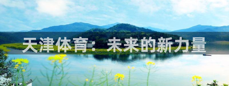 凯发官方正版app集团官网首页网址：天津体育：未来的