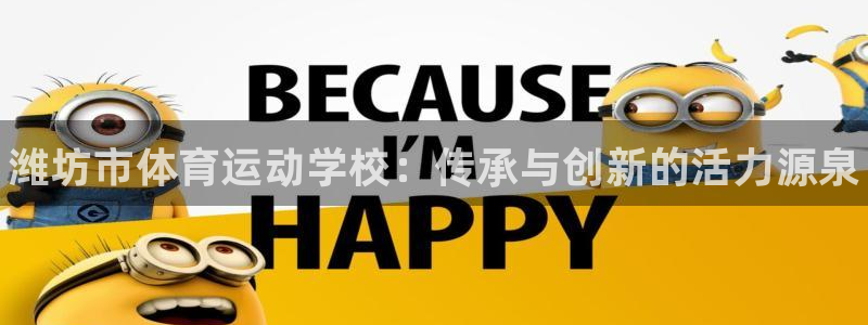 凯发官网下载开户：潍坊市体育运动学校：传承与创新的活力源泉