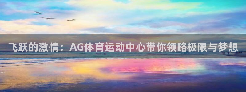 凯发官网下载平台假的吗是真的吗：飞跃的激情：AG体育运动中心