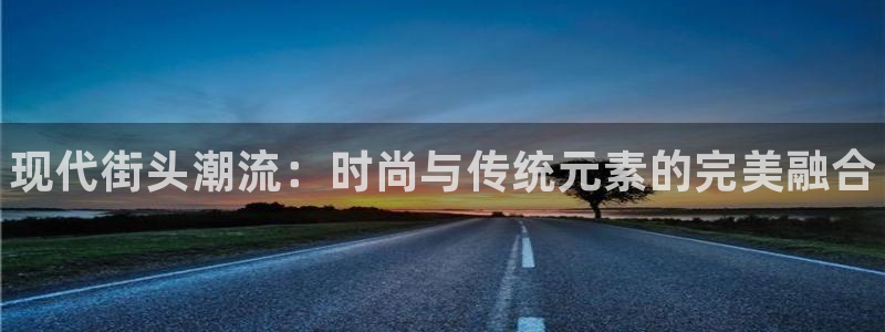 凯发官网下载招商电话号码查询：现代街头潮流：时尚与传