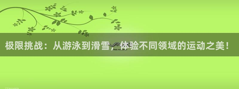 凯发官网下载平台注册要钱吗安全吗：极限挑战：从游泳到