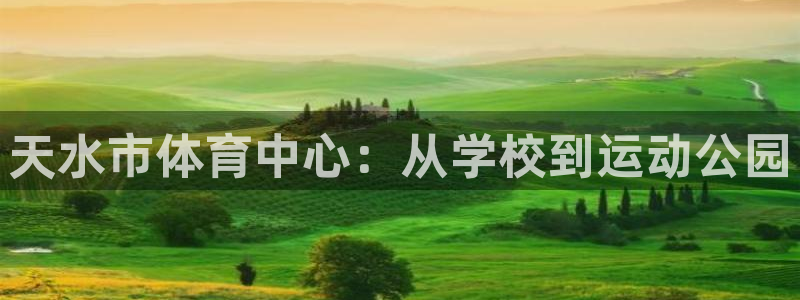 凯发官方正版app娱乐网站：天水市体育中心：从学校到运动公园