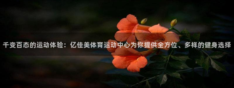 凯发官网下载开户：千变百态的运动体验：亿佳美体育运动