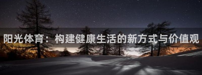凯发官网下载平台注册：阳光体育：构建健康生活的新方式与价值观