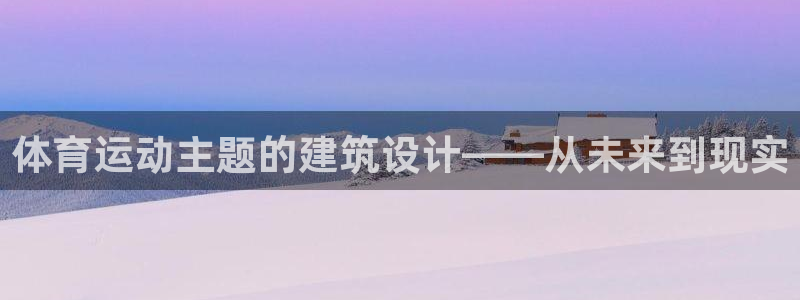 凯发官方正版app娱乐代理怎么样：体育运动主题的建筑设计——