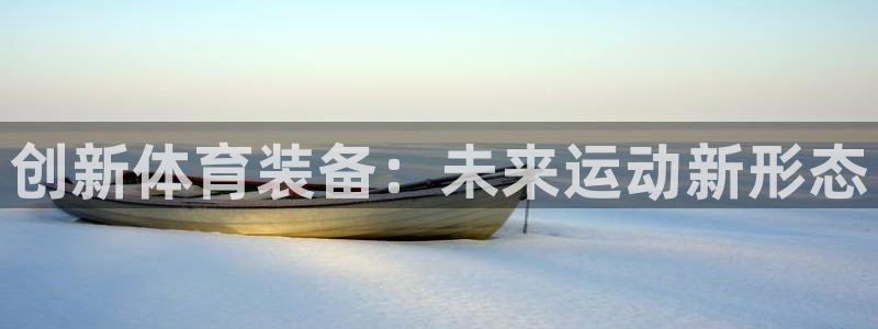 凯发官方正版app集团官网网址：创新体育装备：未来运动新形态
