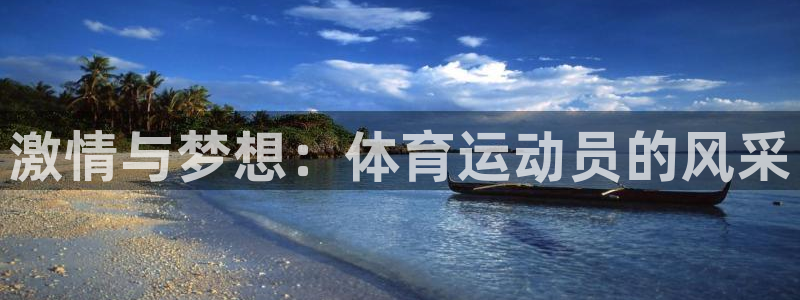 凯发官方正版app娱乐首页官网下载：激情与梦想：体育运动员的
