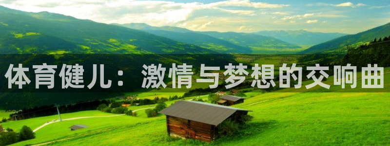 凯发官方正版app集团官网网址：体育健儿：激情与梦想的交响曲