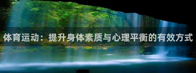 凯发官方正版app集团简介：体育运动：提升身体素质与心理平衡