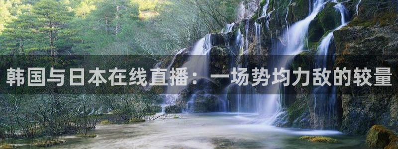 24直播jrs：韩国与日本在线直播：一场势均力敌的较量