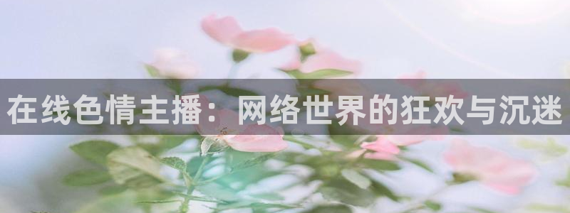 24直播吧nba直播：在线色情主播：网络世界的狂欢与沉迷