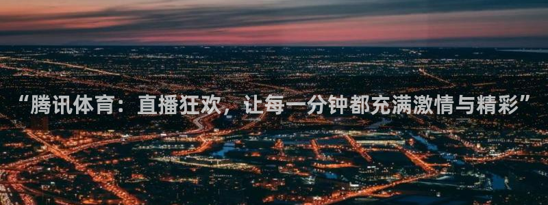 足球24直播网：“腾讯体育：直播狂欢，让每一分钟都充满激情与精彩”