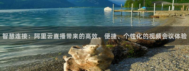 24直播网体育新年放送7zg.立即打开.org：智慧连接：阿里云直播带来的高效、便捷、个性化的视频会议体验